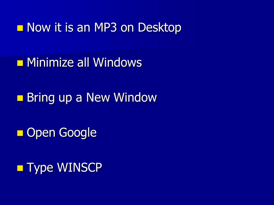 Now it is an MP3 on Desktop Now it is an MP3 on Desktop Minimize all Windows Minimize all Windows Bring up a New Window Bring up a New Window Open Google Open Google Type WINSCP Type WINSCP