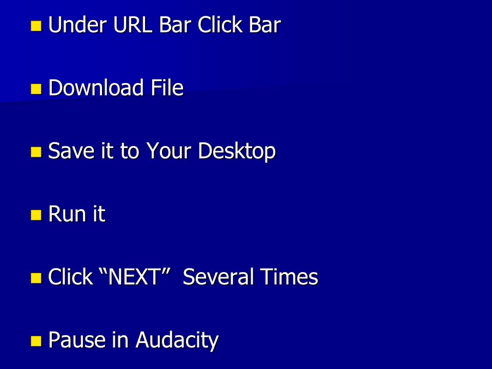 Under URL Bar Click Bar Under URL Bar Click Bar Download File Download File Save it to Your Desktop Save it to Your Desktop Run it Run it Click NEXT Several Times Click NEXT Several Times Pause in Audacity Pause in Audacity