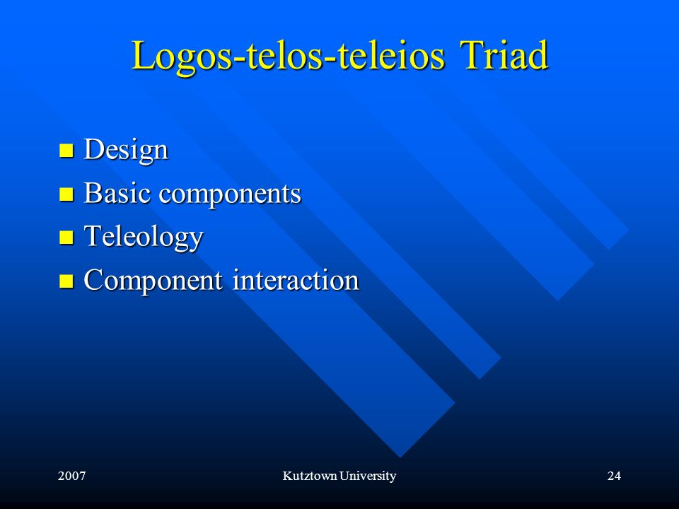 2007Kutztown University24 Logos-telos-teleios Triad Design Design Basic components Basic components Teleology Teleology Component interaction Component interaction