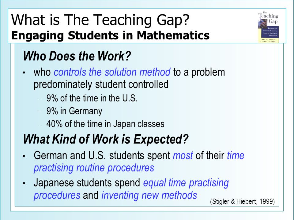 What is The Teaching Gap. Engaging Students in Mathematics Who Does the Work.