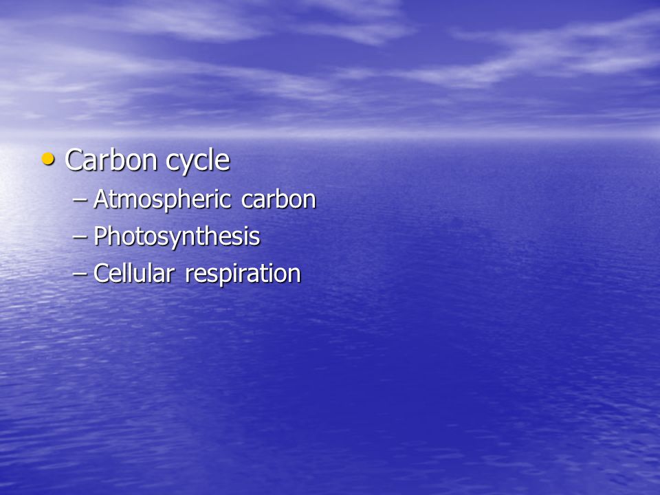 Carbon cycle Carbon cycle –Atmospheric carbon –Photosynthesis –Cellular respiration