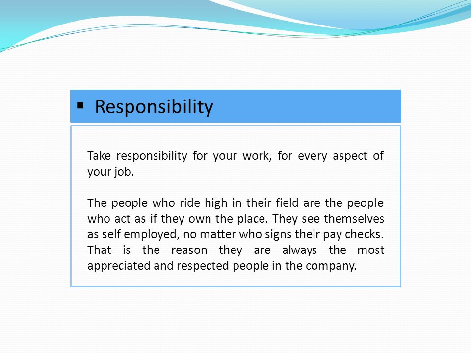 Take responsibility for your work, for every aspect of your job.