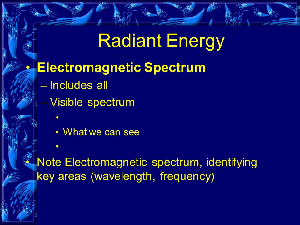 Radiant Energy Electromagnetic Spectrum –Includes all –Visible spectrum What we can see Note Electromagnetic spectrum, identifying key areas (wavelength, frequency)