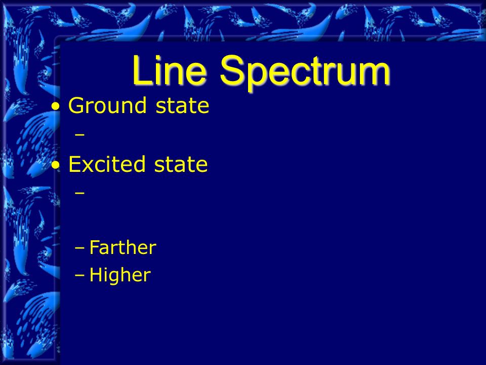 Line Spectrum Ground state – Excited state – –Farther –Higher