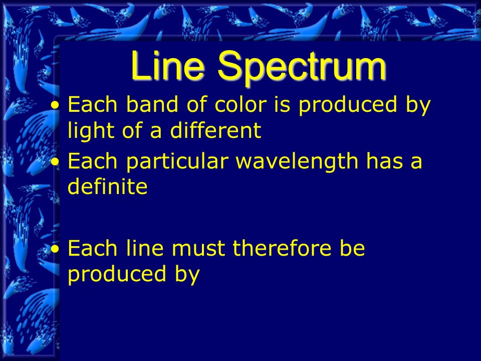 Line Spectrum Each band of color is produced by light of a different Each particular wavelength has a definite Each line must therefore be produced by