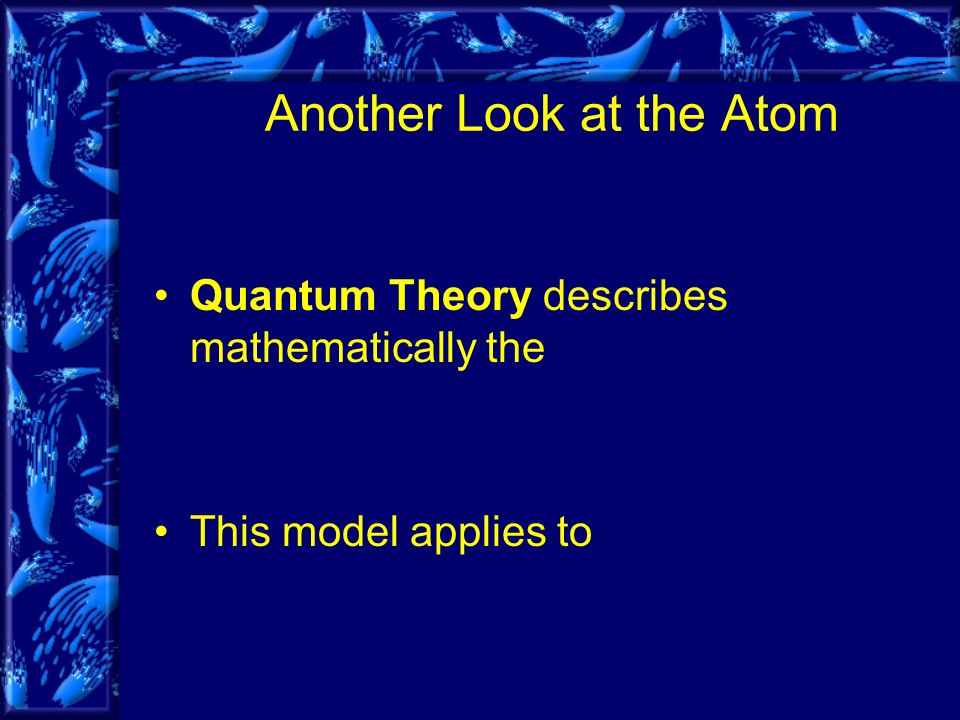 Another Look at the Atom Quantum Theory describes mathematically the This model applies to