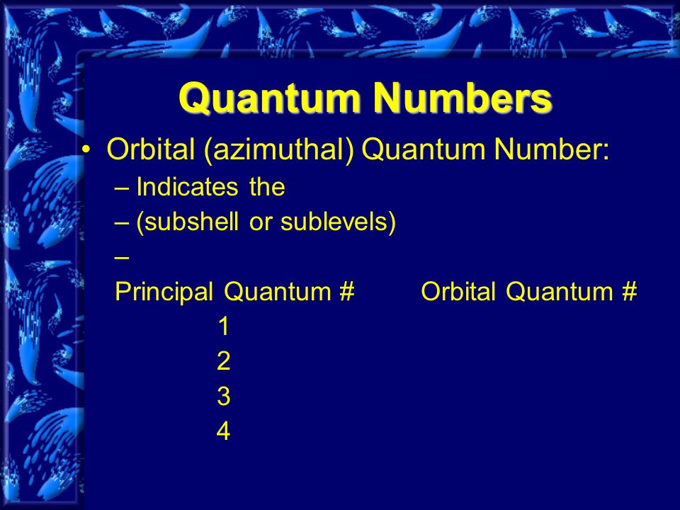 Quantum Numbers Orbital (azimuthal) Quantum Number: –Indicates the –(subshell or sublevels) – Principal Quantum #Orbital Quantum #