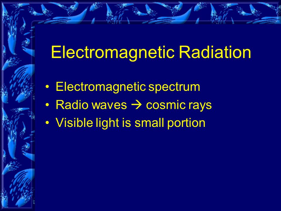 Electromagnetic Radiation Electromagnetic spectrum Radio waves  cosmic rays Visible light is small portion