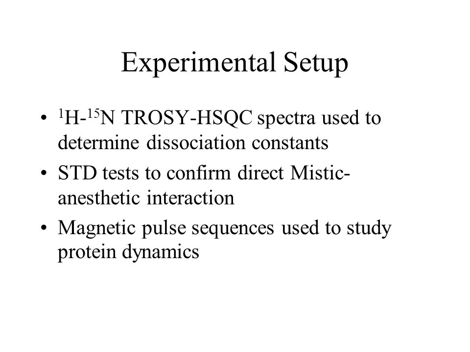 Experimental Setup 1 H- 15 N TROSY-HSQC spectra used to determine dissociation constants STD tests to confirm direct Mistic- anesthetic interaction Magnetic pulse sequences used to study protein dynamics