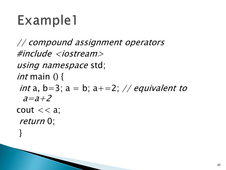 // compound assignment operators #include using namespace std; int main () { int a, b=3; a = b; a+=2; // equivalent to a=a+2 cout << a; return 0; } 40