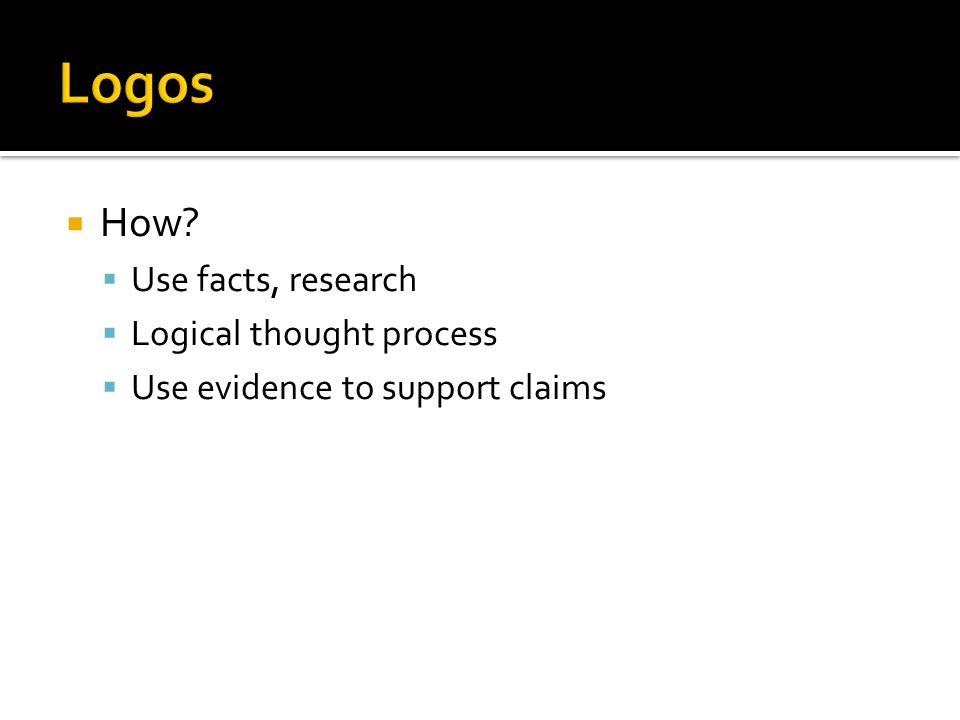  How  Use facts, research  Logical thought process  Use evidence to support claims