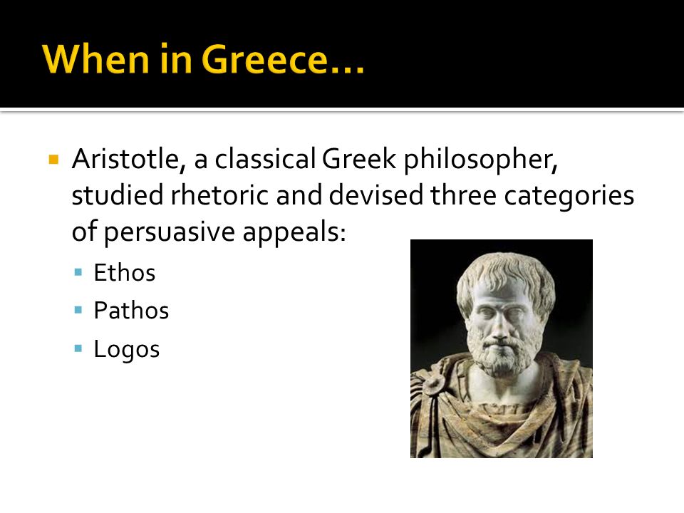  Aristotle, a classical Greek philosopher, studied rhetoric and devised three categories of persuasive appeals:  Ethos  Pathos  Logos