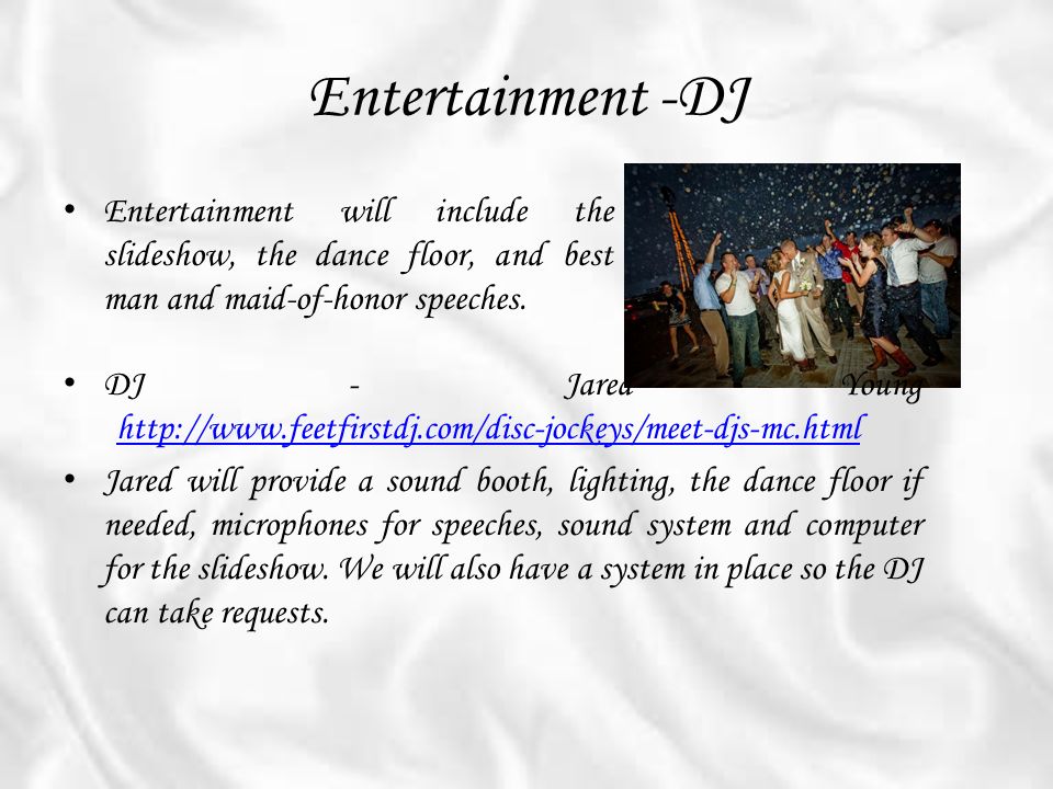 Entertainment -DJ Entertainment will include the slideshow, the dance floor, and best man and maid-of-honor speeches.