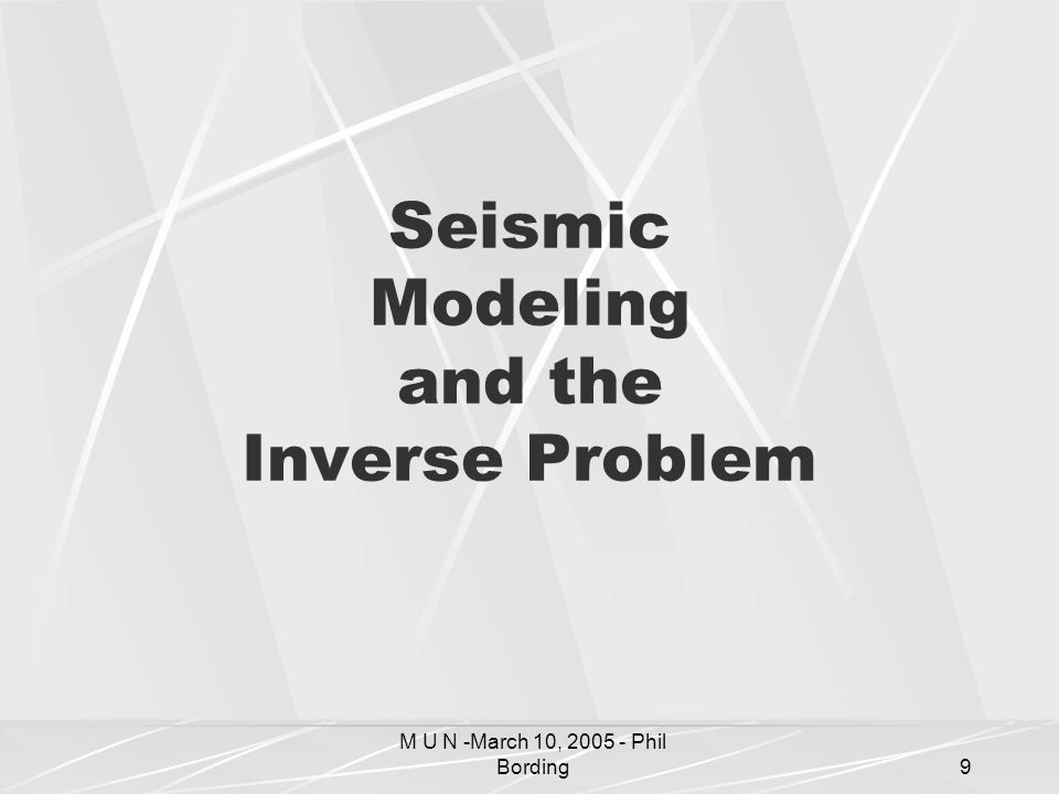 M U N -March 10, Phil Bording9 Seismic Modeling and the Inverse Problem