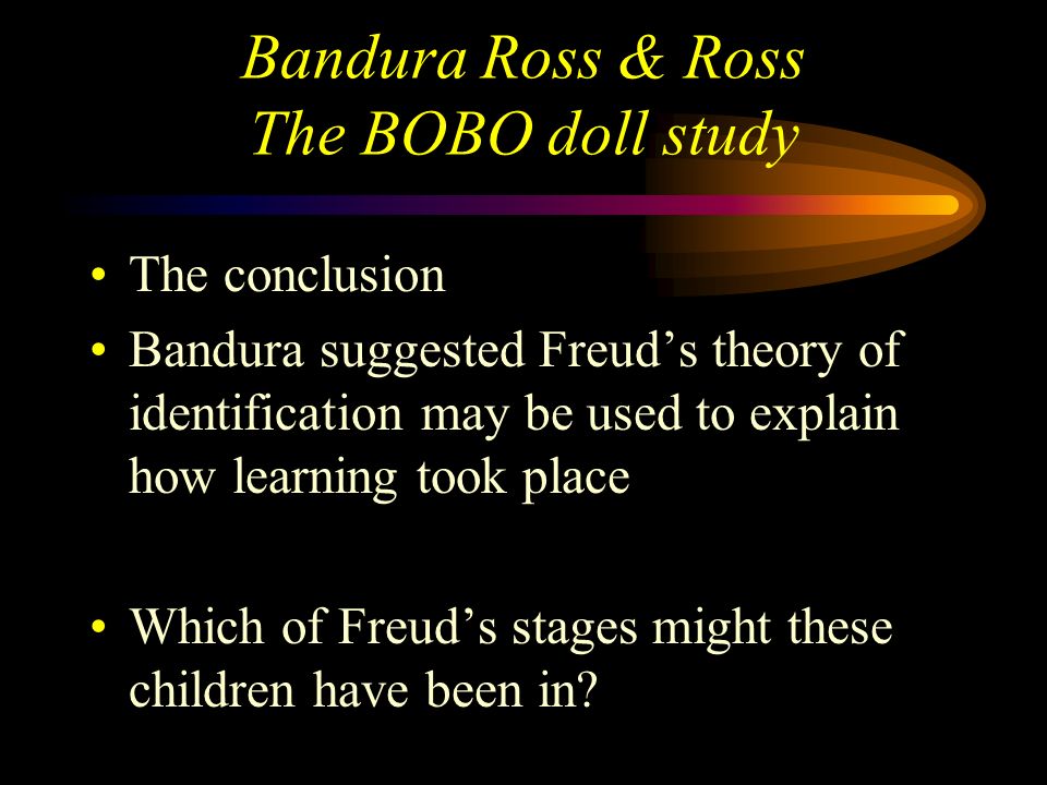 Bandura Ross & Ross The BOBO doll study The conclusion Learning can take place by observation no classical or operant conditioning Children more likely to learn from same sex models