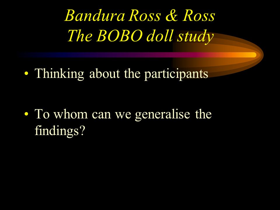 Bandura Ross & Ross The BOBO doll study Thinking about methodology Does this study have ecological validity.