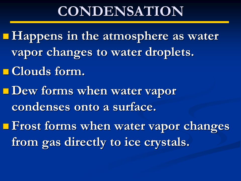 CONDENSATION Happens in the atmosphere as water vapor changes to water droplets.