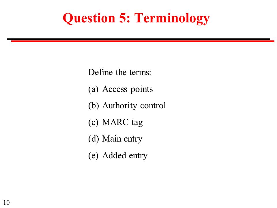 10 Question 5: Terminology Define the terms: (a)Access points (b)Authority control (c)MARC tag (d)Main entry (e)Added entry