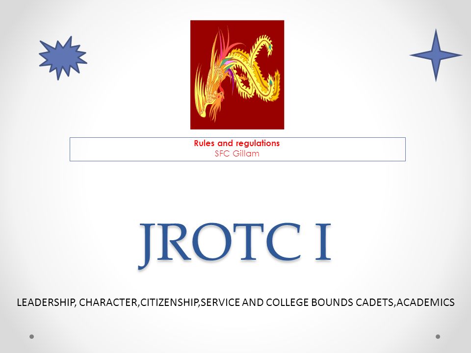 JROTC I Rules and regulations SFC Gillam LEADERSHIP, CHARACTER,CITIZENSHIP,SERVICE AND COLLEGE BOUNDS CADETS,ACADEMICS