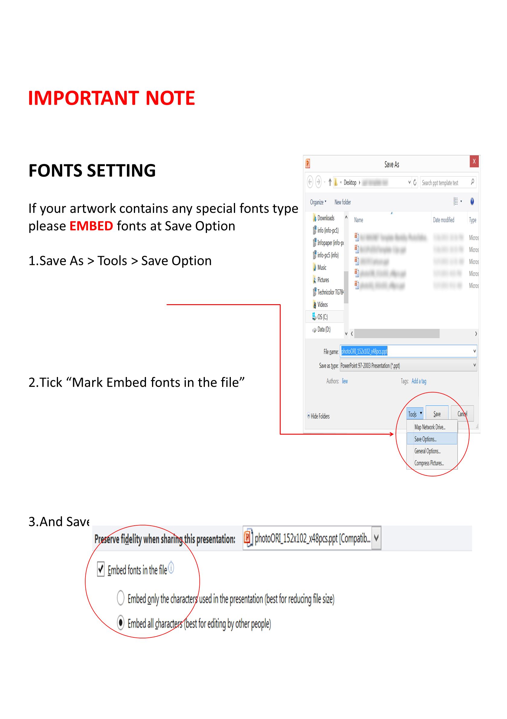 FONTS SETTING If your artwork contains any special fonts type please EMBED fonts at Save Option 1.Save As > Tools > Save Option 2.Tick Mark Embed fonts in the file 3.And Save the File IMPORTANT NOTE