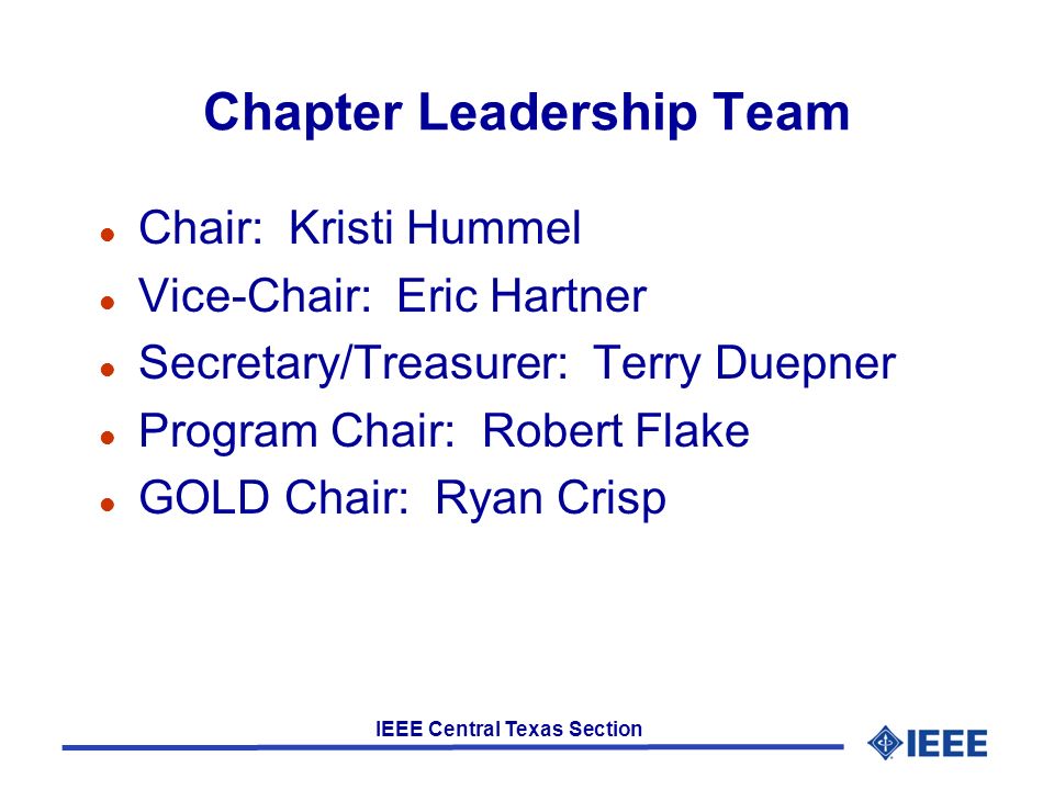 IEEE Central Texas Section Chapter Leadership Team l Chair: Kristi Hummel l Vice-Chair: Eric Hartner l Secretary/Treasurer: Terry Duepner l Program Chair: Robert Flake l GOLD Chair: Ryan Crisp