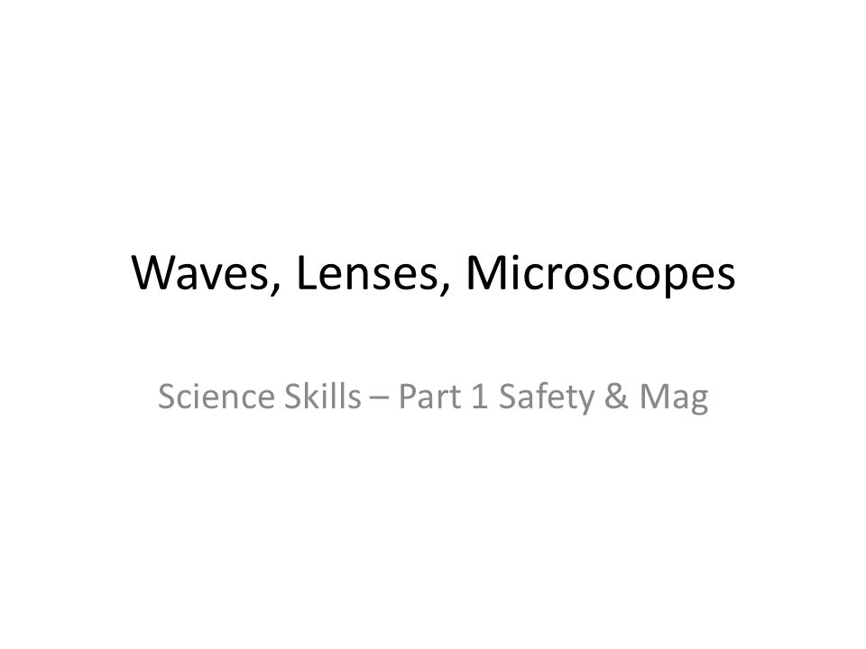 Waves, Lenses, Microscopes Science Skills – Part 1 Safety & Mag