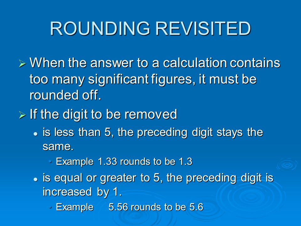 ROUNDING REVISITED  When the answer to a calculation contains too many significant figures, it must be rounded off.