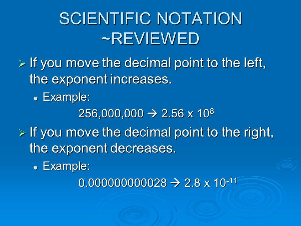 SCIENTIFIC NOTATION ~REVIEWED  If you move the decimal point to the left, the exponent increases.