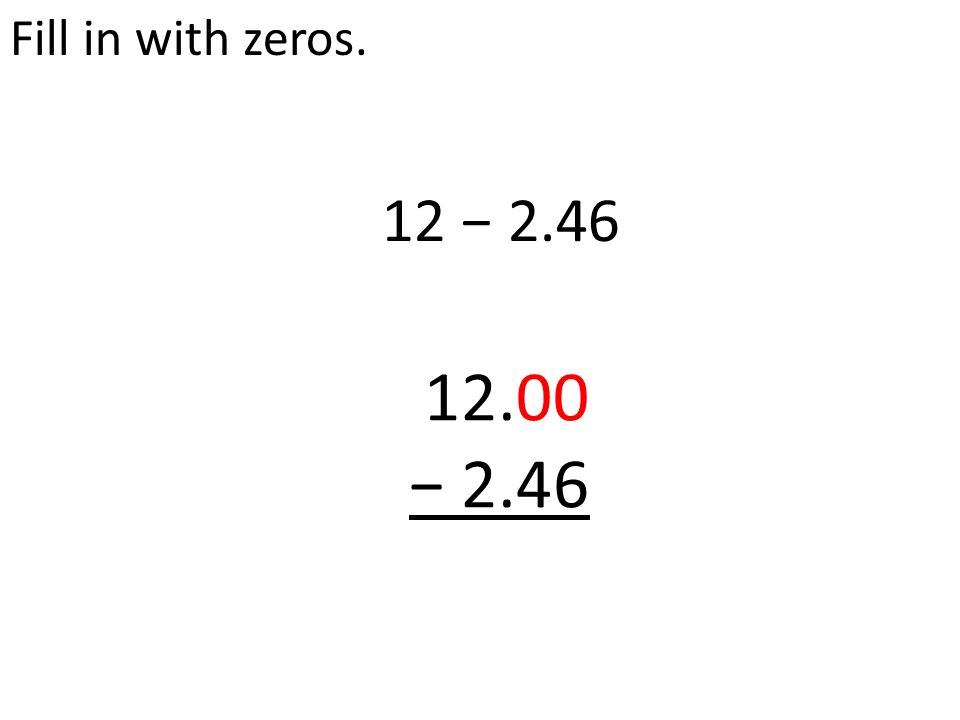 Fill in with zeros. 12 − − 2.46