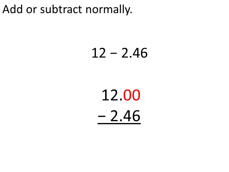 Add or subtract normally. 12 − − 2.46