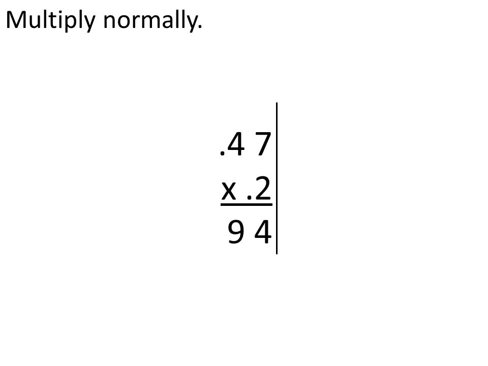 Multiply normally..4 7 x.2 9 4