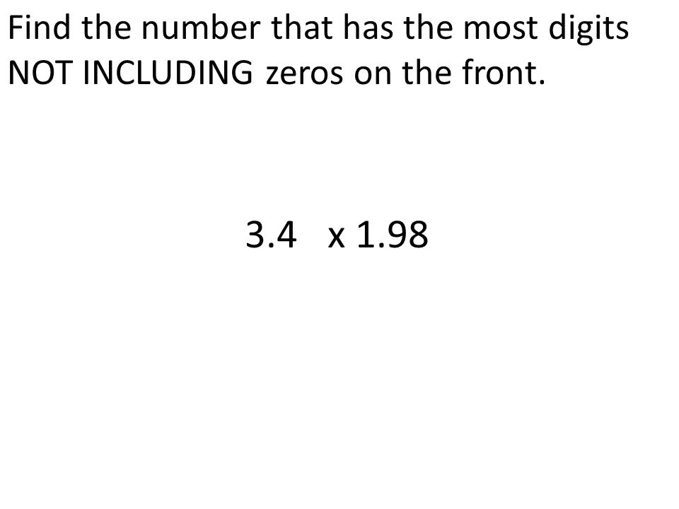 Find the number that has the most digits NOT INCLUDING zeros on the front x 1.98