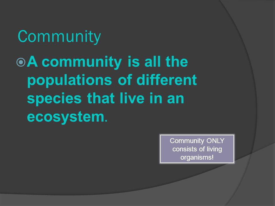 Community  A community is all the populations of different species that live in an ecosystem.