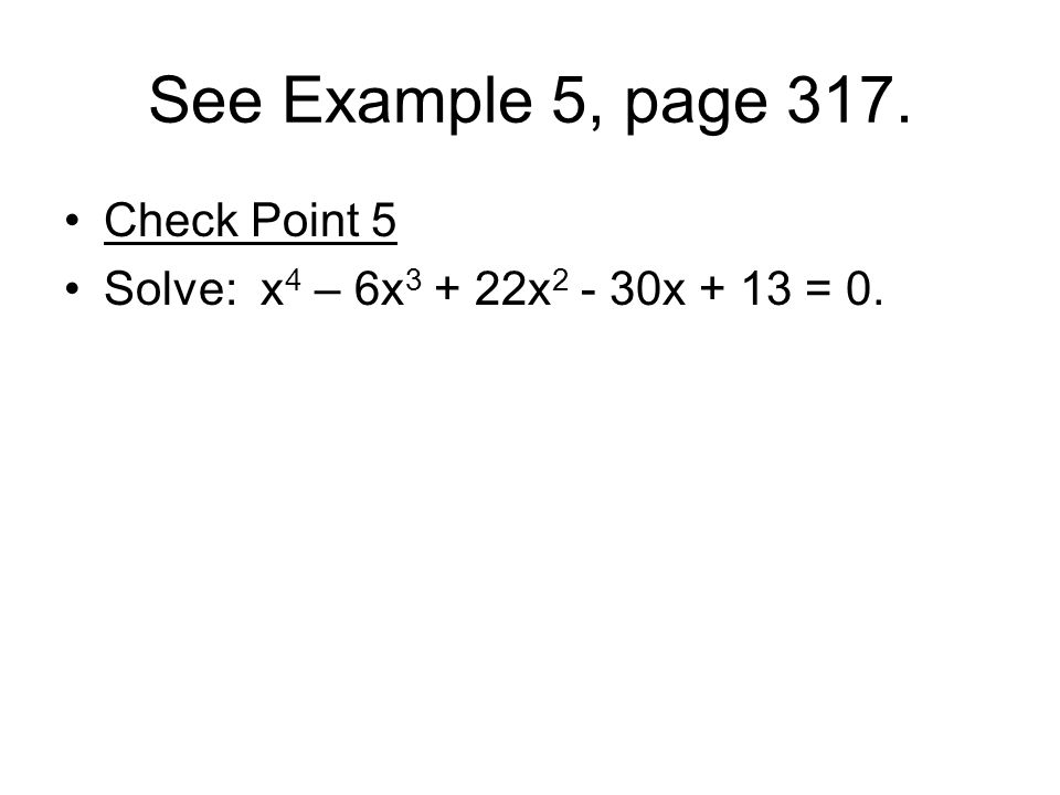 See Example 5, page 317. Check Point 5 Solve: x 4 – 6x x x + 13 = 0.