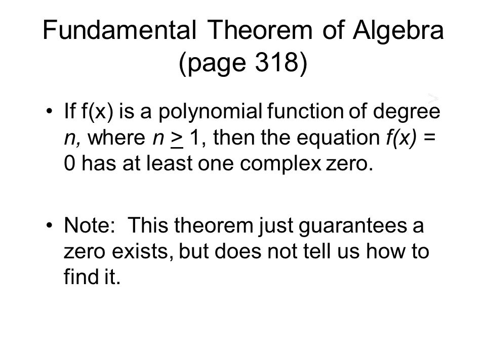 Fundamental Theorem of Algebra (page 318) If f(x) is a polynomial function of degree n, where n > 1, then the equation f(x) = 0 has at least one complex zero.
