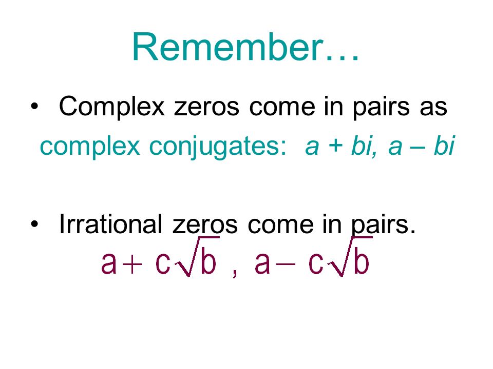 Remember… Complex zeros come in pairs as complex conjugates: a + bi, a – bi Irrational zeros come in pairs.