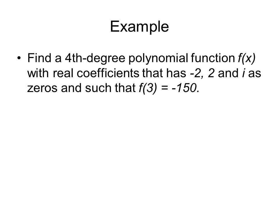 Example Find a 4th-degree polynomial function f(x) with real coefficients that has -2, 2 and i as zeros and such that f(3) = -150.