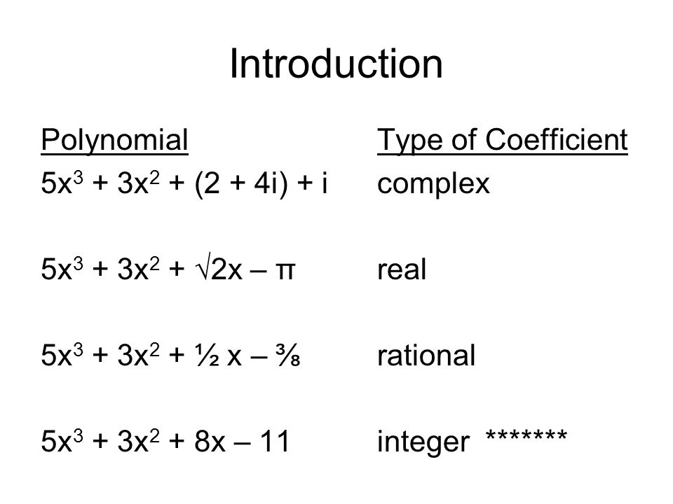 Introduction PolynomialType of Coefficient 5x 3 + 3x 2 + (2 + 4i) + icomplex 5x 3 + 3x 2 + √2x – πreal 5x 3 + 3x 2 + ½ x – ⅜rational 5x 3 + 3x 2 + 8x – 11integer *******