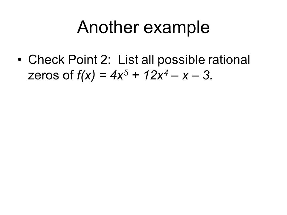 Another example Check Point 2: List all possible rational zeros of f(x) = 4x x 4 – x – 3.