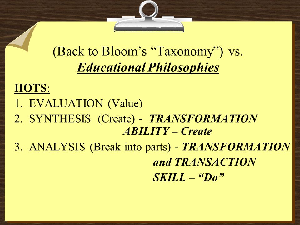(Back to Bloom’s Taxonomy ) vs. Educational Philosophies HOTS: 1.