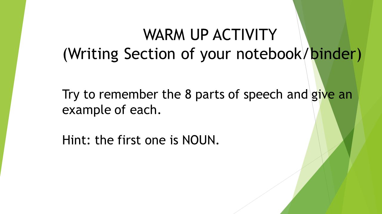 WARM UP ACTIVITY (Writing Section of your notebook/binder) Try to remember the 8 parts of speech and give an example of each.