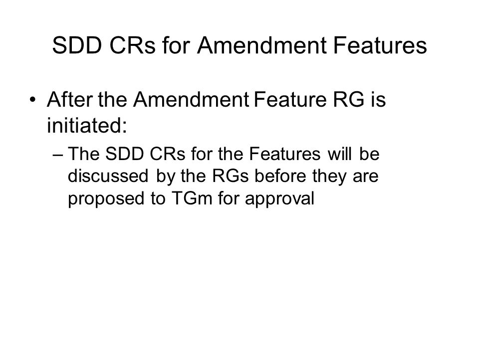 SDD CRs for Amendment Features After the Amendment Feature RG is initiated: –The SDD CRs for the Features will be discussed by the RGs before they are proposed to TGm for approval
