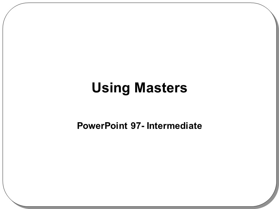 Using Masters PowerPoint 97- Intermediate