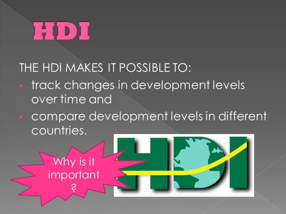 THE HDI MAKES IT POSSIBLE TO: track changes in development levels over time and compare development levels in different countries.