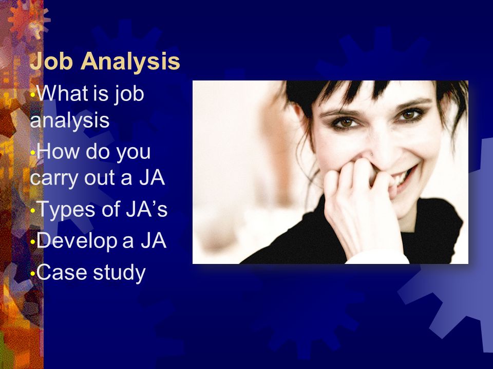 Job Analysis What is job analysis How do you carry out a JA Types of JA’s Develop a JA Case study