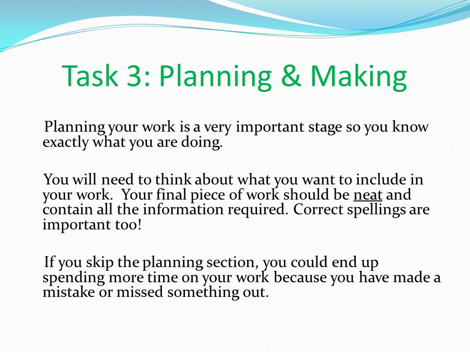 Task 3: Planning & Making Planning your work is a very important stage so you know exactly what you are doing.