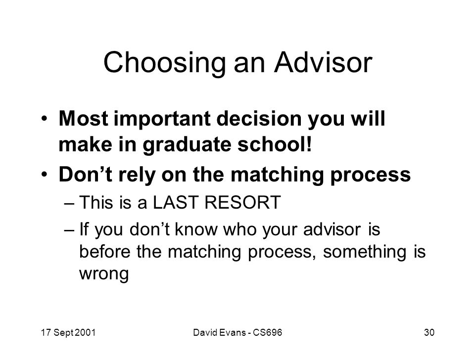 17 Sept 2001David Evans - CS69630 Choosing an Advisor Most important decision you will make in graduate school.