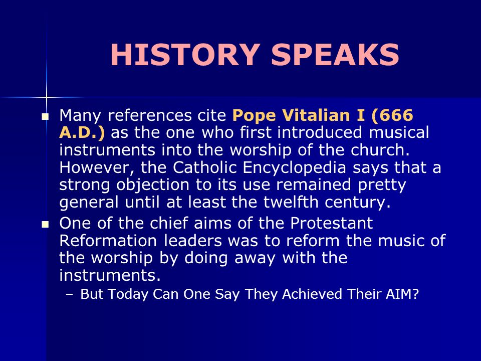 HISTORY SPEAKS Many references cite Pope Vitalian I (666 A.D.) as the one who first introduced musical instruments into the worship of the church.