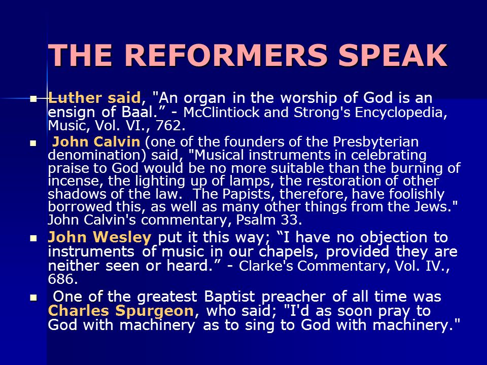 THE REFORMERS SPEAK Luther said, An organ in the worship of God is an ensign of Baal. - McClintiock and Strong s Encyclopedia, Music, Vol.
