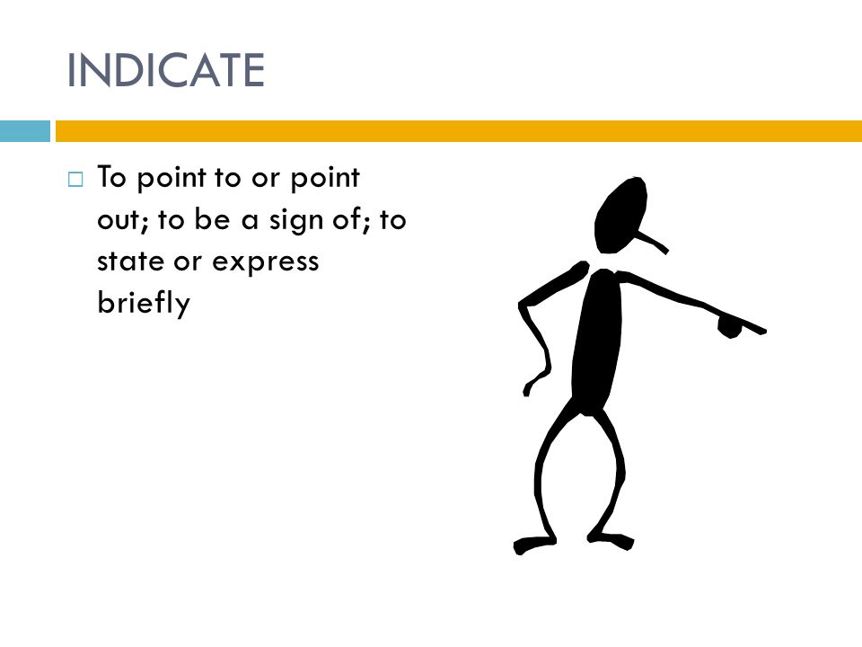 INDICATE  To point to or point out; to be a sign of; to state or express briefly